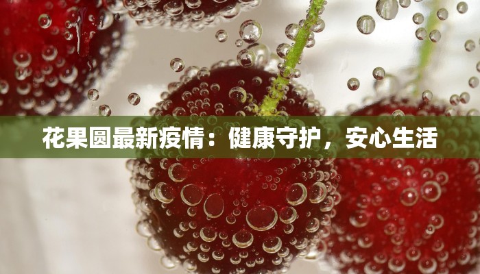 花果圆最新疫情：健康守护，安心生活
