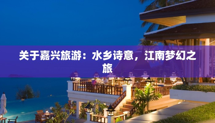 关于嘉兴旅游:水乡诗意,江南梦幻之旅 关于嘉兴旅游:水乡诗意,江南梦幻之旅