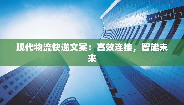 现代物流快递文案：高效连接，智能未来